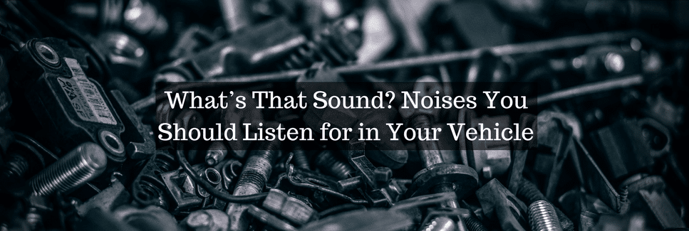 What’s That Sound Noises You Should Listen for in Your Vehicle