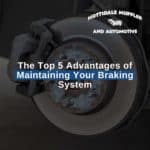 The Top 5 Advantages of Maintaining Your Braking System